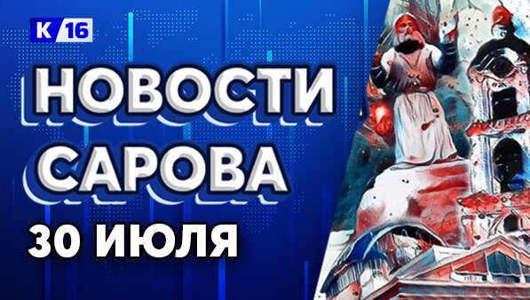 Новости Сарова 30.07.2025